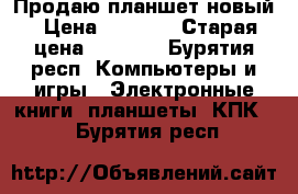 Продаю планшет новый › Цена ­ 2 000 › Старая цена ­ 2 700 - Бурятия респ. Компьютеры и игры » Электронные книги, планшеты, КПК   . Бурятия респ.